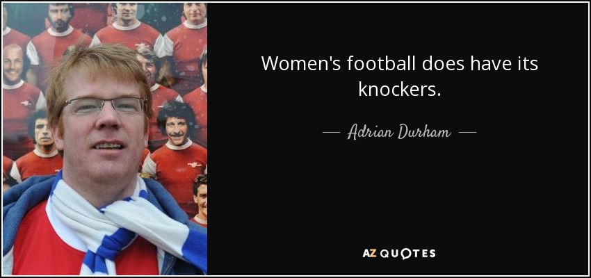 Women's football does have its knockers. - Adrian Durham