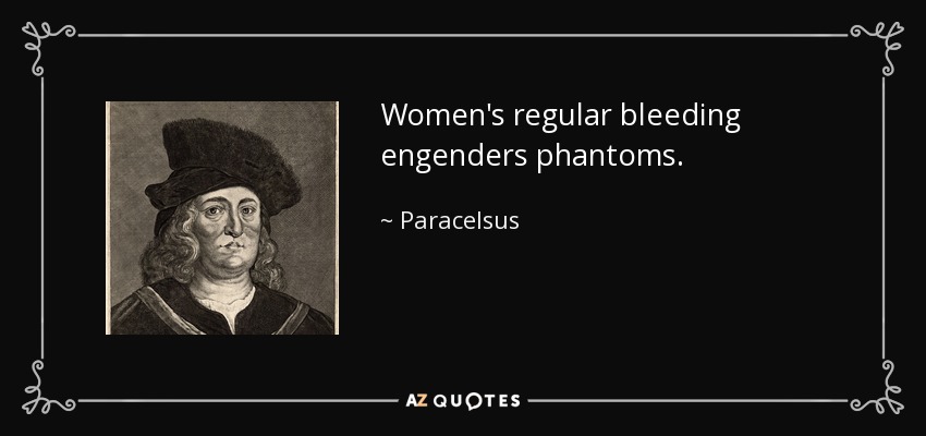 Women's regular bleeding engenders phantoms. - Paracelsus