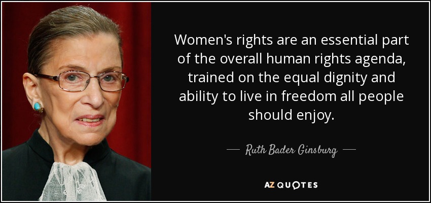 Women's rights are an essential part of the overall human rights agenda, trained on the equal dignity and ability to live in freedom all people should enjoy. - Ruth Bader Ginsburg