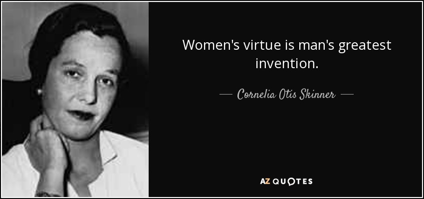 Women's virtue is man's greatest invention. - Cornelia Otis Skinner