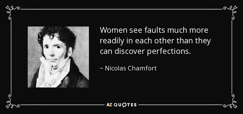 Women see faults much more readily in each other than they can discover perfections. - Nicolas Chamfort
