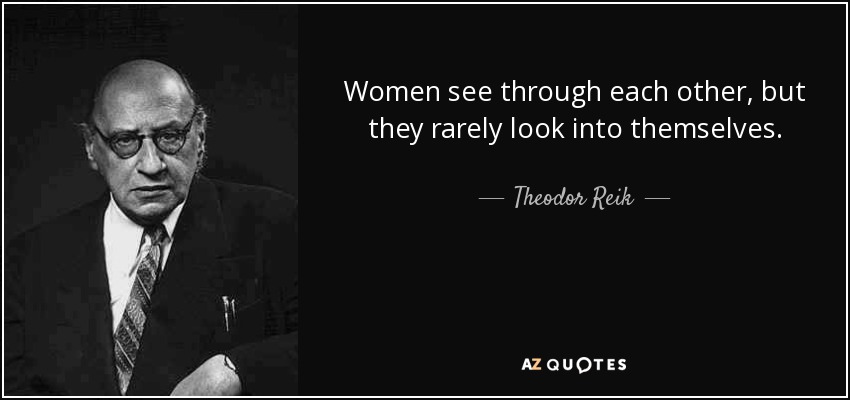Women see through each other, but they rarely look into themselves. - Theodor Reik