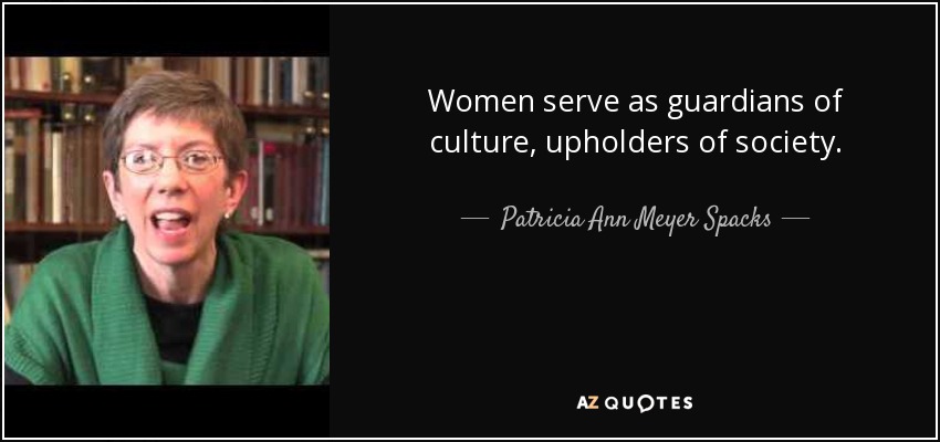 Women serve as guardians of culture, upholders of society. - Patricia Ann Meyer Spacks