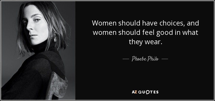Women should have choices, and women should feel good in what they wear. - Phoebe Philo