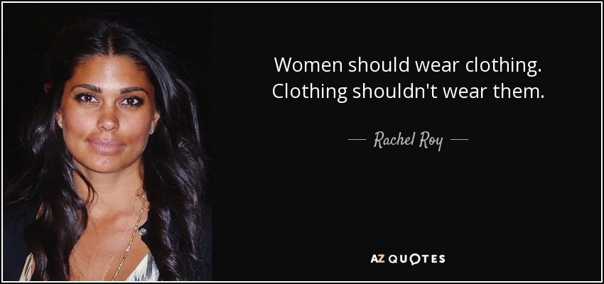 Women should wear clothing. Clothing shouldn't wear them. - Rachel Roy