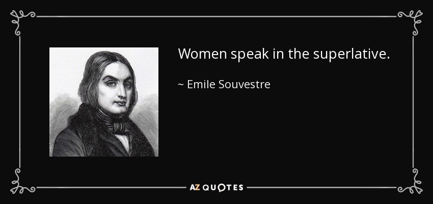 Women speak in the superlative. - Emile Souvestre
