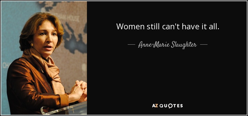 Women still can't have it all. - Anne-Marie Slaughter