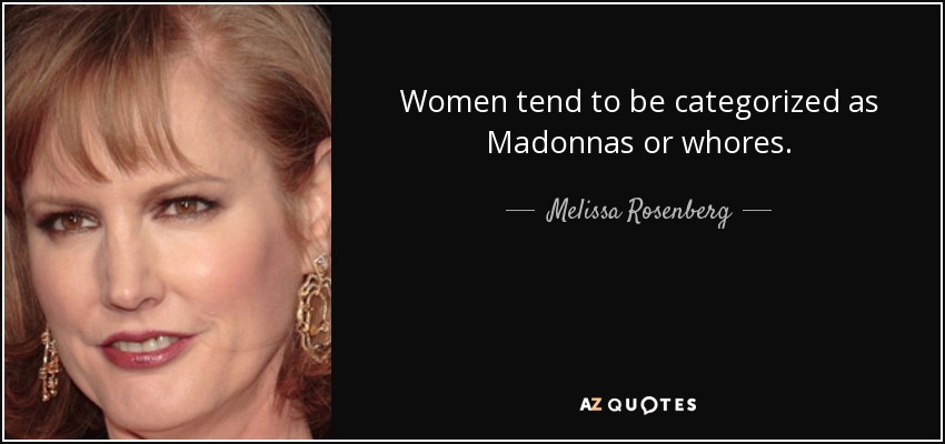 Women tend to be categorized as Madonnas or whores. - Melissa Rosenberg