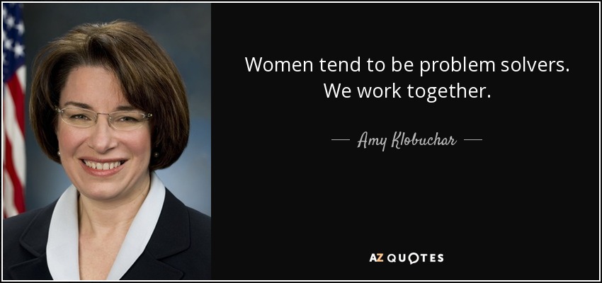 Women tend to be problem solvers. We work together. - Amy Klobuchar