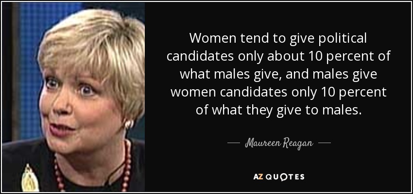 Women tend to give political candidates only about 10 percent of what males give, and males give women candidates only 10 percent of what they give to males. - Maureen Reagan