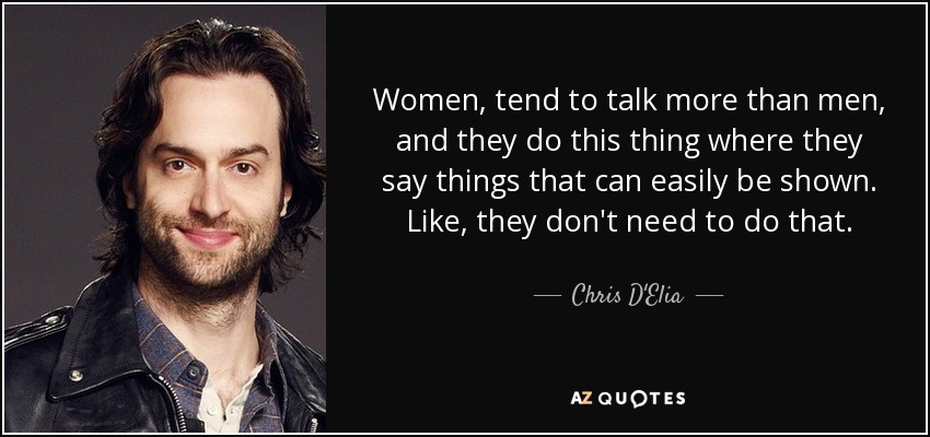 Women, tend to talk more than men, and they do this thing where they say things that can easily be shown. Like, they don't need to do that. - Chris D'Elia