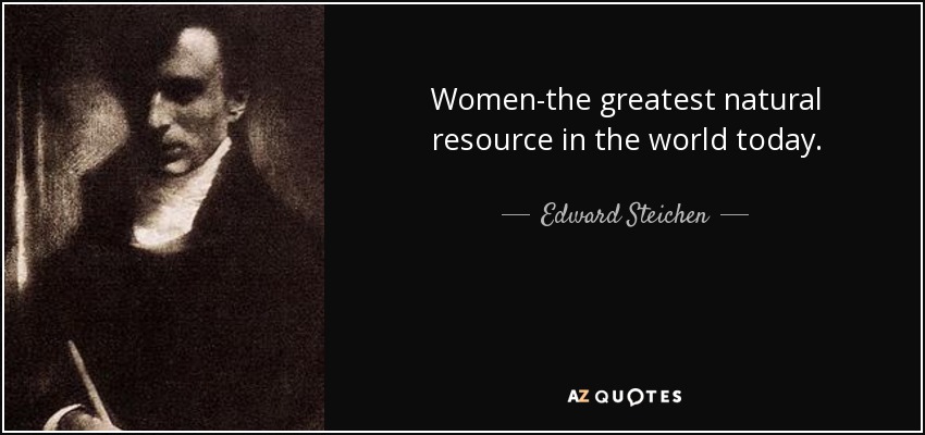 Women-the greatest natural resource in the world today. - Edward Steichen