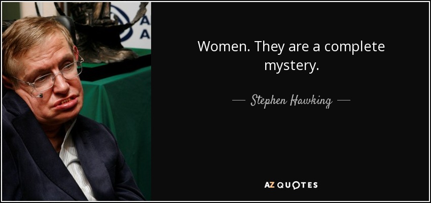 Women. They are a complete mystery. - Stephen Hawking