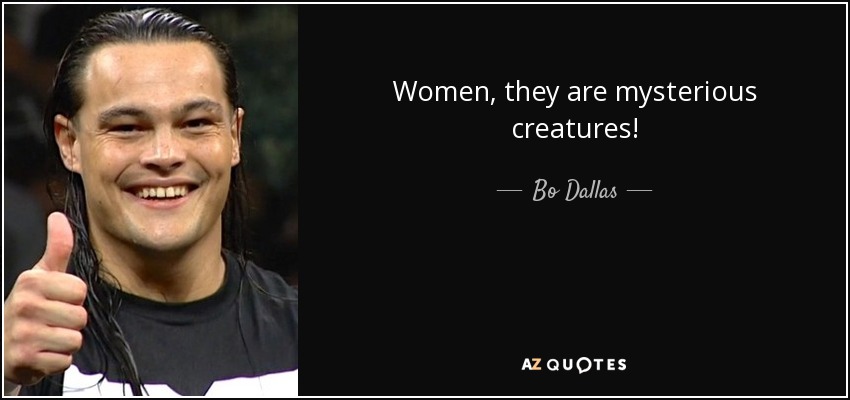 Women, they are mysterious creatures! - Bo Dallas