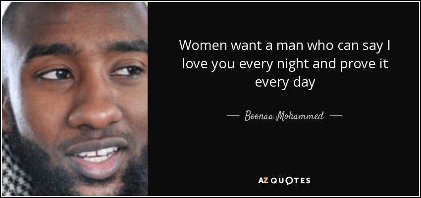 Women want a man who can say I love you every night and prove it every day - Boonaa Mohammed