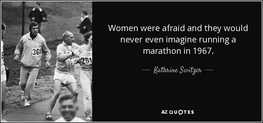 Women were afraid and they would never even imagine running a marathon in 1967. - Kathrine Switzer