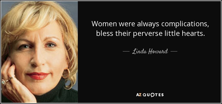 Women were always complications, bless their perverse little hearts. - Linda Howard