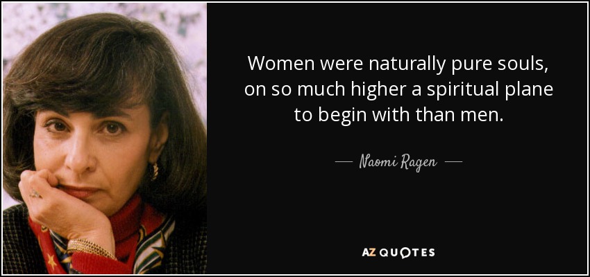 Women were naturally pure souls, on so much higher a spiritual plane to begin with than men. - Naomi Ragen