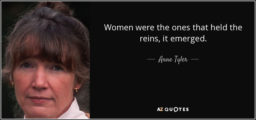 Women were the ones that held the reins, it emerged. - Anne Tyler