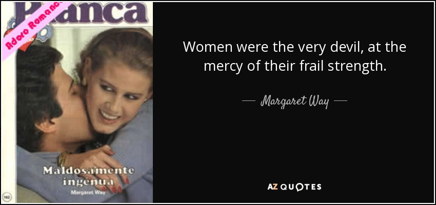 Women were the very devil, at the mercy of their frail strength. - Margaret Way