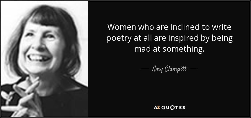 Women who are inclined to write poetry at all are inspired by being mad at something. - Amy Clampitt
