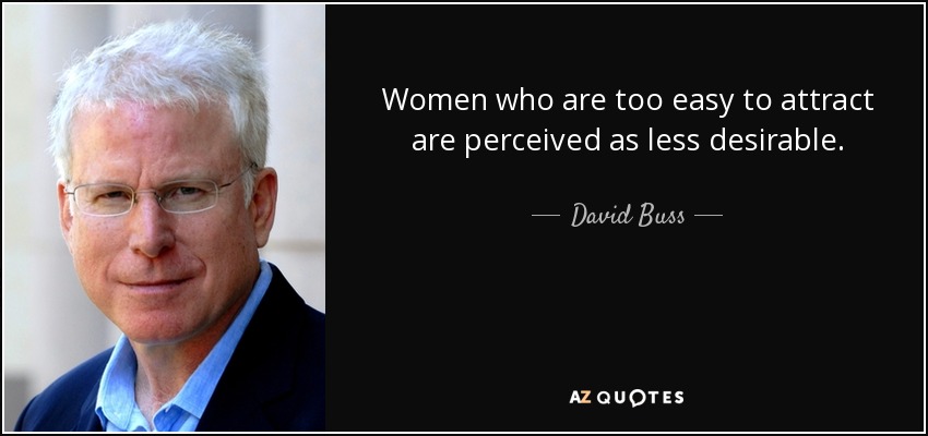 Women who are too easy to attract are perceived as less desirable. - David Buss