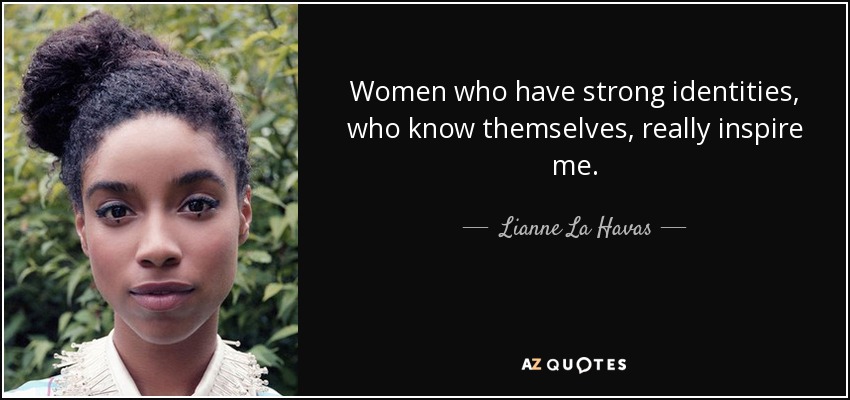 Women who have strong identities, who know themselves, really inspire me. - Lianne La Havas