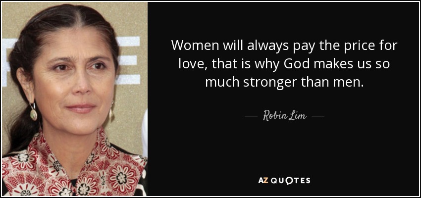 Women will always pay the price for love, that is why God makes us so much stronger than men. - Robin Lim