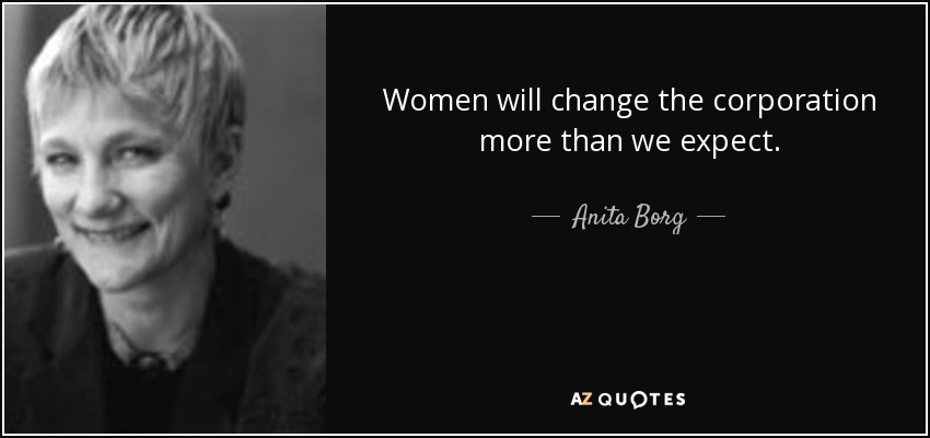 Women will change the corporation more than we expect. - Anita Borg