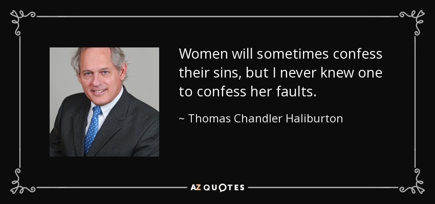 Women will sometimes confess their sins, but I never knew one to confess her faults. - Thomas Chandler Haliburton