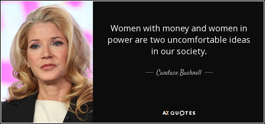Women with money and women in power are two uncomfortable ideas in our society. - Candace Bushnell