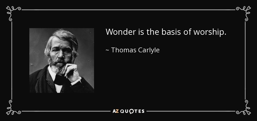 Wonder is the basis of worship. - Thomas Carlyle