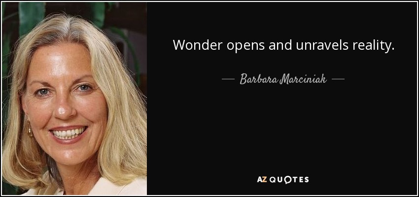 Wonder opens and unravels reality. - Barbara Marciniak