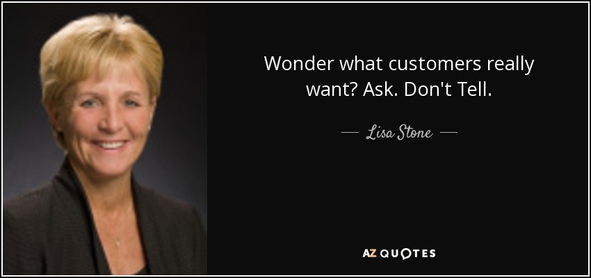 Wonder what customers really want? Ask. Don't Tell. - Lisa Stone