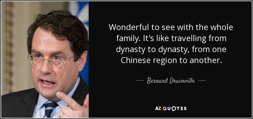 Wonderful to see with the whole family. It's like travelling from dynasty to dynasty, from one Chinese region to another. - Bernard Drainville