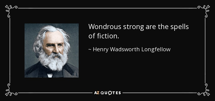 Wondrous strong are the spells of fiction. - Henry Wadsworth Longfellow