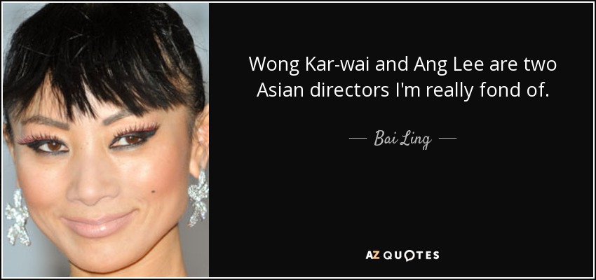 Wong Kar-wai and Ang Lee are two Asian directors I'm really fond of. - Bai Ling