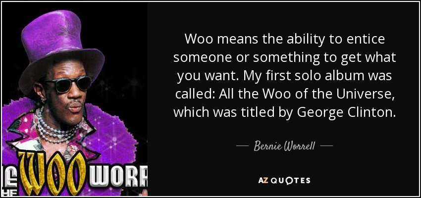 Woo means the ability to entice someone or something to get what you want. My first solo album was called: All the Woo of the Universe, which was titled by George Clinton. - Bernie Worrell