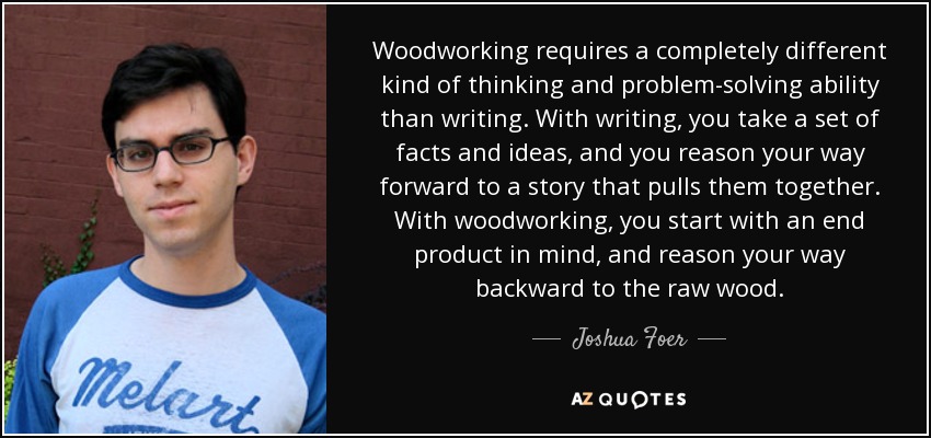 Joshua Foer Quote Woodworking Requires A Completely Different Kind Of Thinking And Problem Solving