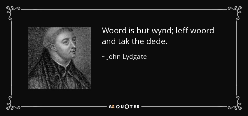 Woord is but wynd; leff woord and tak the dede. - John Lydgate