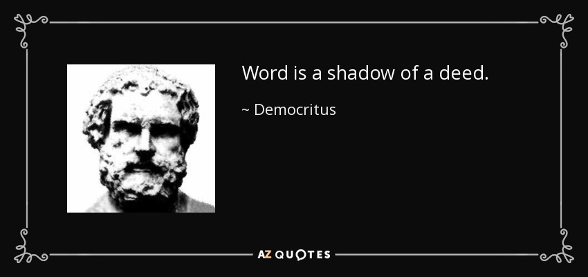 Word is a shadow of a deed. - Democritus