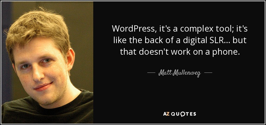 WordPress, it's a complex tool; it's like the back of a digital SLR... but that doesn't work on a phone. - Matt Mullenweg