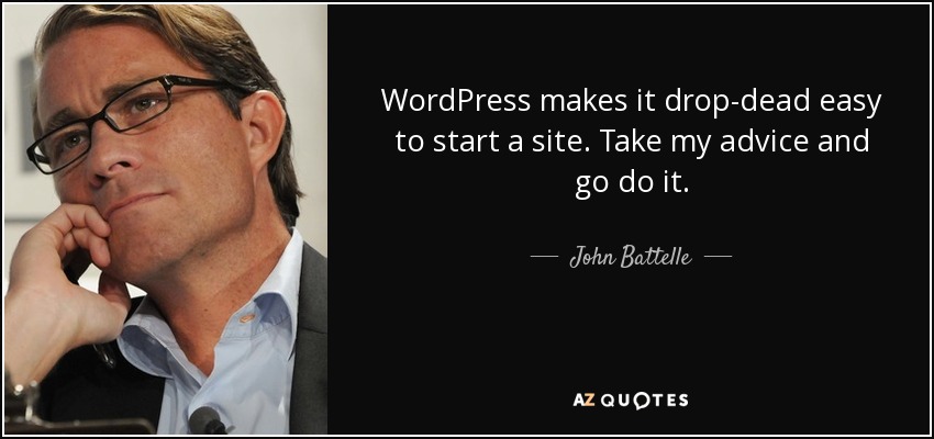 WordPress makes it drop-dead easy to start a site. Take my advice and go do it. - John Battelle