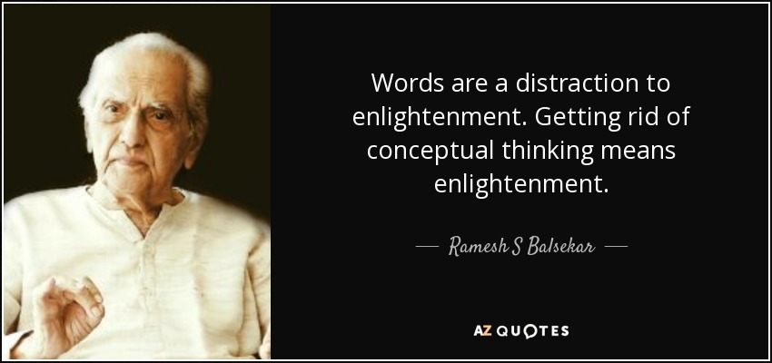 Words are a distraction to enlightenment. Getting rid of conceptual thinking means enlightenment. - Ramesh S Balsekar