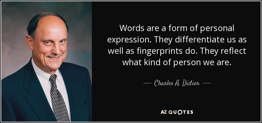 Words are a form of personal expression. They differentiate us as well as fingerprints do. They reflect what kind of person we are. - Charles A. Didier