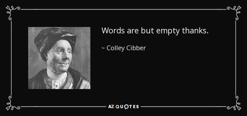 Words are but empty thanks. - Colley Cibber