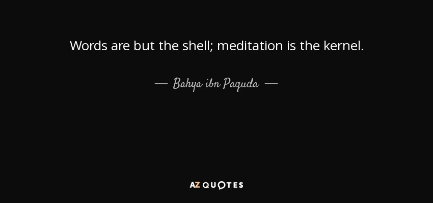 Words are but the shell; meditation is the kernel. - Bahya ibn Paquda