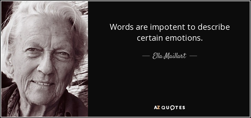 Words are impotent to describe certain emotions. - Ella Maillart