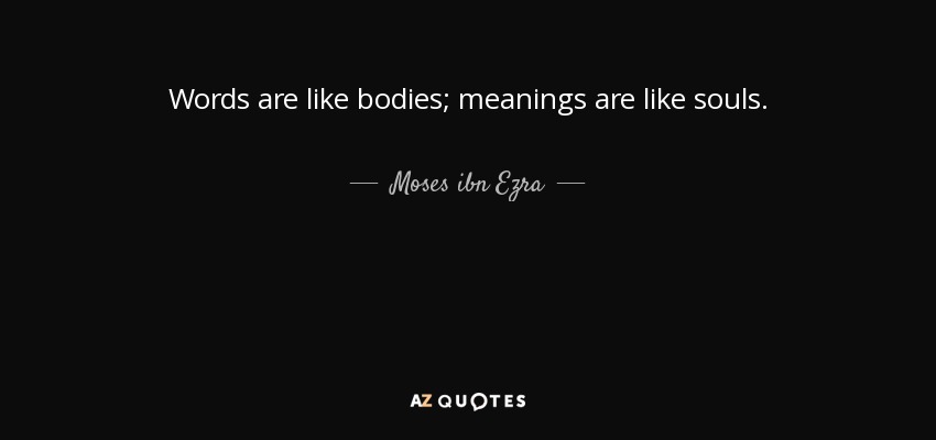Words are like bodies; meanings are like souls. - Moses ibn Ezra