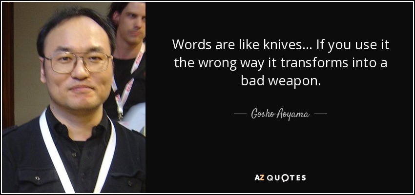 Words are like knives... If you use it the wrong way it transforms into a bad weapon. - Gosho Aoyama